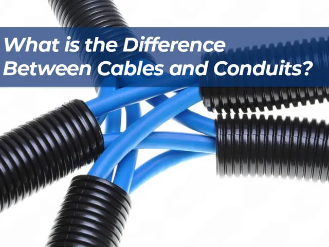 What is the Difference Between Cables and Conduits